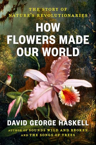 How Flowers Made Our World: The Story Of Nature's Revolutionaries cover